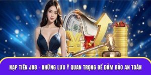 Nạp Tiền J88 - Những Lưu Ý Quan Trọng Để Đảm Bảo An Toàn