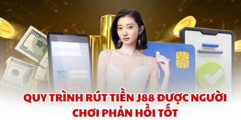 Quy trình Rút Tiền J88 được người chơi phản hồi tốt